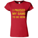 I Paused My Game To Be Here Printed T-Shirt for Women's - ApparelinClick
