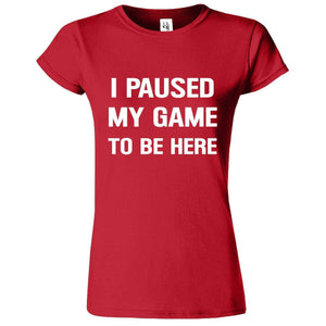 I Paused My Game To Be Here Printed T-Shirt for Women's - ApparelinClick